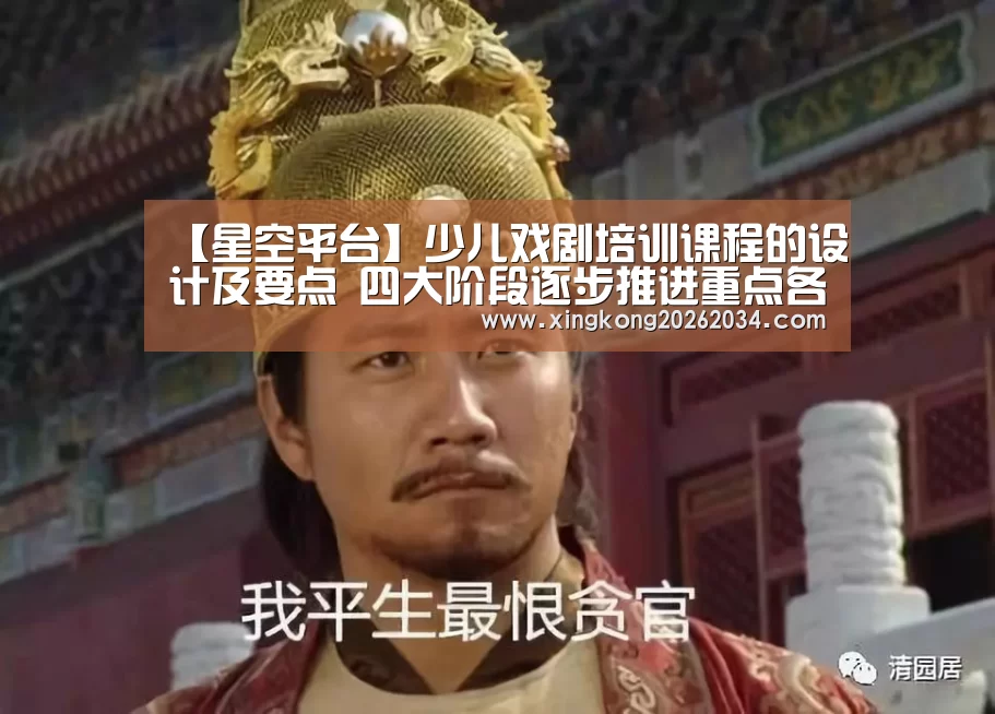 【星空平台】少儿戏剧培训课程的设计及要点 四大阶段逐步推进重点各不同(图1) 星空平台