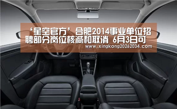 ‘星空官方’合肥2014事业单位招聘部分岗位核减和取消 6月3日可改报(图1) 星空官方