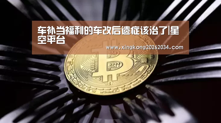 车补当福利的车改后遗症该治了|星空平台(图3) 星空官方