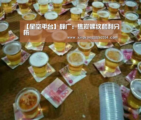 【星空平台】薛广:焦炭螺纹套利分析(图1) 星空视讯